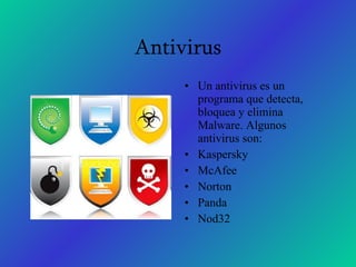 Antivirus Un antivirus es un programa que detecta, bloquea y elimina Malware. Algunos antivirus son: Kaspersky McAfee Norton Panda Nod32 