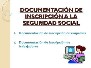DOCUMENTACIÓN DE
INSCRIPCIÓN A LA
SEGURIDAD SOCIAL
1.

Documentación de inscripción de empresas

2.

Documentación de inscripción de
trabajadores

 