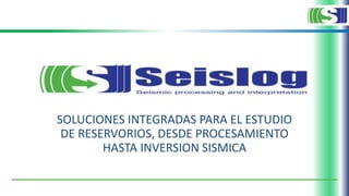 SOLUCIONES INTEGRADAS PARA EL ESTUDIO
DE RESERVORIOS, DESDE PROCESAMIENTO
HASTA INVERSION SISMICA
 