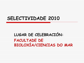 SELECTIVIDADE 2010 LUGAR DE CELEBRACIÓN: FACULTADE DE BIOLOXÍA/CIENCIAS DO MAR 