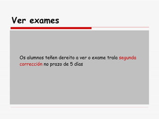 Ver exames Os alumnos teñen dereito a ver o exame trala  segunda corrección  no prazo de 5 días 