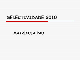 SELECTIVIDADE 2010 MATRÍCULA PAU 