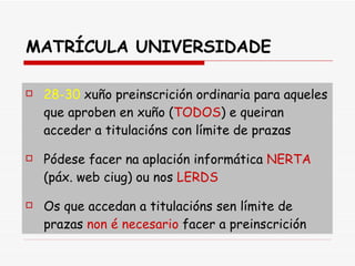 MATRÍCULA UNIVERSIDADE 28-30  xuño preinscrición ordinaria para aqueles que aproben en xuño ( TODOS ) e queiran acceder a titulacións con límite de prazas Pódese facer na aplación informática  NERTA  (páx. web ciug) ou nos  LERDS Os que accedan a titulacións sen límite de prazas  non é necesario  facer a preinscrición 