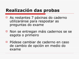 Realización das probas As restantes 7 páxinas do caderno utilizaránse para respostar as preguntas do exame Non se entregan máis cadernos se se esgota o primeiro Pódese cambiar de caderno en caso de cambio de opción en medio do exame 