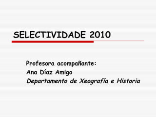 SELECTIVIDADE 2010


  Profesora acompañante:
  Ana Díaz Amigo
  Departamento de Xeografía e Historia
 