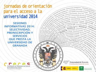 SESIONES
INFORMATIVAS 2014:
SELECTIVIDAD,
PREINSCRIPCIÓN Y
SERVICIOS
QUE PRESTA LA
UNIVERSIDAD DE
GRANADA
 