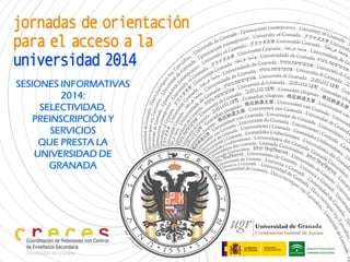 SESIONES INFORMATIVAS
2014:
SELECTIVIDAD,
PREINSCRIPCIÓN Y
SERVICIOS
QUE PRESTA LA
UNIVERSIDAD DE
GRANADA
 