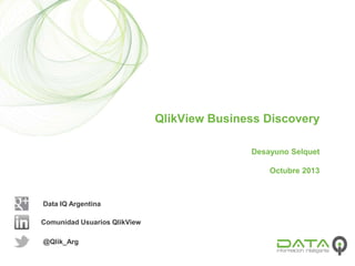 QlikView Business Discovery
Desayuno Selquet
Octubre 2013

Data IQ Argentina

Comunidad Usuarios QlikView
@Qlik_Arg

 