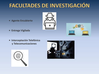 FACULTADES DE INVESTIGACIÓN
• Agente Encubierto
• Entrega Vigilada
• Interceptación Telefónica
y Telecomunicaciones
 