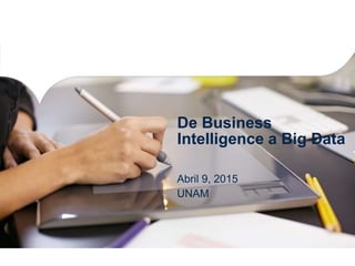 De Business
Intelligence a Big Data
Abril 9, 2015
UNAM
 