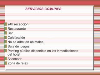 SERVICIOS COMUNES
24h recepción
Restaurante
Bar
Calefacción
No se admiten animales
Sala de juegos
Parking público disponible en las inmediaciones
del hotel
Ascensor
Zona de relax
 