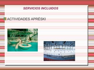 SERVICIOS INCLUIDOS
ACTIVIDADES APRÉSKI
 