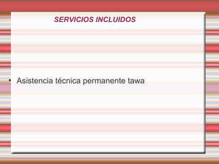 • Asistencia técnica permanente tawa
SERVICIOS INCLUIDOS
 