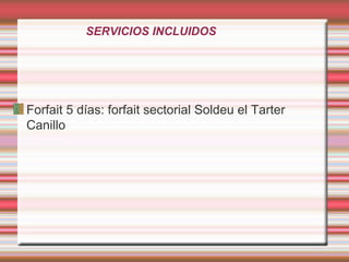 SERVICIOS INCLUIDOS
Forfait 5 días: forfait sectorial Soldeu el Tarter
Canillo
 