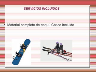 SERVICIOS INCLUIDOS
• Material completo de esquí. Casco incluido
 