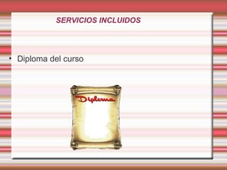 SERVICIOS INCLUIDOS
• Diploma del curso
 