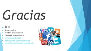 Gracias
 RRSS
 Skype: rosilch
 Twitter: @roxanasilvach
 Facebook: roxanasilvach
 www.roxanasilva.com
 www.youtube.com/roxanasilvach
 www.flick.com/photos/roxanasilvach/
 