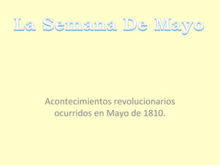 Acontecimientos revolucionarios
ocurridos en Mayo de 1810.
 