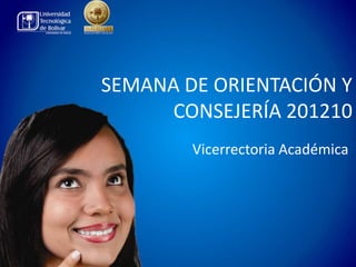 SEMANA DE ORIENTACIÓN Y
     CONSEJERÍA 201210
        Vicerrectoria Académica
 