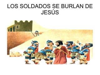 LOS SOLDADOS SE BURLAN DE JESÚS
