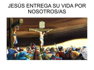 JESÚS ENTREGA SU VIDA POR NOSOTROS/AS