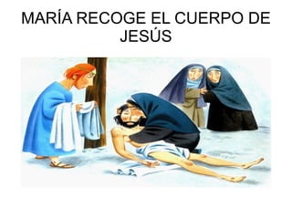 MARÍA RECOGE EL CUERPO DE JESÚS
