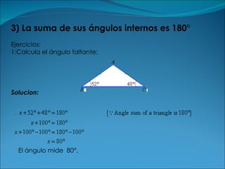 3) La suma de sus ángulos internos es 180° Ejercicios: 1:Calcula el ángulo faltante: Solucion: El ángulo mide  80°. 