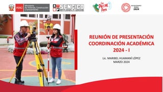 REUNIÓN DE PRESENTACIÓN
COORDINACIÓN ACADÉMICA
2024 - I
Lic. MARIBEL HUAMANÍ LÓPEZ
MARZO 2024
 