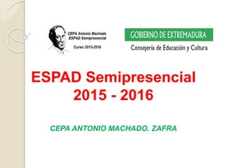 ESPAD Semipresencial
2015 - 2016
CEPA ANTONIO MACHADO. ZAFRA
 
