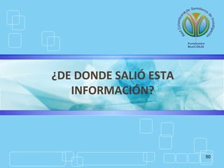 50
¿DE DONDE SALIÓ ESTA
INFORMACIÓN?
 