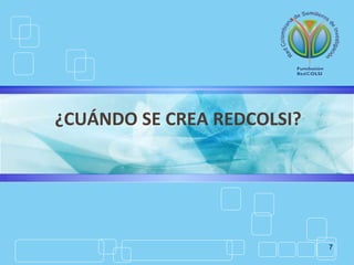 7
¿CUÁNDO SE CREA REDCOLSI?
 