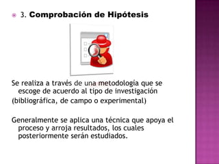  Acercarse a fuentes académicas relacionadas con la idea que se tiene2. Formulación de HipótesisEs el eje que guía la investigación, alrededor del cual gira todo lo realizado en el proceso.Surge del planteamiento del problema Hipótesis:;)Una explicación anticipada que orienta al científico;) Una suposición que permite establecer relaciones entre hechos;) Idea que dirige la investigación