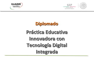 DiplomadoDiplomado
Práctica EducativaPráctica Educativa
Innovadora conInnovadora con
Tecnología DigitalTecnología Digital
IntegradaIntegrada
 