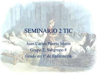 SEMINARIO 2 TIC
Juan Carlos Puerto Marín
Grupo 2, Subgrupo 8
Grado en 1º de Enfermería
 