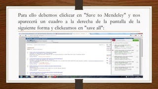 Para ello debemos clickear en "Save to Mendeley" y nos
aparecerá un cuadro a la derecha de la pantalla de la
siguiente forma y clickeamos en "save all":
 
