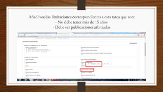 Añadimos las limitaciones correspondientesa esta tarea que son:
- No debe tener más de 15 años
- Debe ser publicacionesarbitradas
 