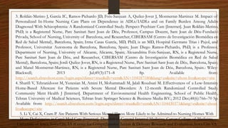 3. Roldán-Merino J, García IC, Ramos-Pichardo JD, Foix-Sanjuan A, Quilez-Jover J, Montserrat-Martinez M. Impact of
Personalized In-Home Nursing Care Plans on Dependence in ADLs/IADLs and on Family Burden Among Adults
Diagnosed With Schizophrenia: A Randomized Controlled Study. Perspect Psychiatr Care [Internet]. Juan Roldán-Merino,
PhD, is a Registered Nurse, Parc Sanitari Sant Joan de Déu, Professor, Campus Docent, Sant Joan de Déu-Fundació
Privada, School of Nursing, University of Barcelona, and Researcher, CIBERSAM (Centro de Investigación Biomédica en
Red de Salud Mental), Barcelona, Spain; Irma Casas García, MD, PhD, is an MD, Hospital Germans Trias i Pujol, and
Professor, Universitat Autonoma de Barcelona, Barcelona, Spain; Juan Diego Ramos-Pichardo, PhD, is a Professor,
Department of Nursing, University of Alicante, Alicante, Spain; Alexandrina Foix-Sanjuan, RN, is a Registered Nurse,
Parc Sanitari Sant Joan de Déu, and Researcher, CIBERSAM (Centro de Investigación Biomédica en Red de Salud
Mental), Barcelona, Spain; Jordi Quilez-Jover, RN, is a Registered Nurse, Parc Sanitari Sant Joan de Déu, Barcelona, Spain;
and Manel Montserrat-Martinez, RN, is a Registered Nurse, Parc Sanitari Sant Joan de Déu, Barcelona, Spain.: Wiley-
Blackwell; 2013 Jul;49(3):171–8 8p. Available from:
http://search.ebscohost.com/login.aspx?direct=true&db=ccm&AN=104187180&lang=es&site=ehost-live&scope=site
4. Sharifi V, Tehranidoost M, Yunesian M, Amini H, Mohammadi M, Jalali Roudsari M. Effectiveness of a Low-Intensity
Home-Based Aftercare for Patients with Severe Mental Disorders: A 12-month Randomized Controlled Study.
Community Ment Health J [Internet]. Department of Environmental Health Engineering, School of Public Health,
Tehran University of Medical Sciences, Tehran Iran: Springer Science & Business Media B.V.; 2012 Dec;48(6):766–70 5p.
Available from: http://search.ebscohost.com/login.aspx?direct=true&db=ccm&AN=104430371&lang=es&site=ehost-
live&scope=site
5. Li Y, Cai X, Cram P. Are Patients With Serious Mental Illness More Likely to be Admitted to Nursing Homes With
More Deficiencies in Care? Med Care [Internet]. Division of General Internal Medicine, Carver College of Medicine,
University of Iowa, Iowa City, IA tCenter for Comprehensive Access & Delivery Research and Evaluation, Iowa City VA
 