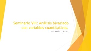 Seminario VIII: Análisis bivariado
con variables cuantitativas.
ELENA RAMÍREZ CALERO.
 