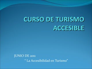 CURSO DE TURISMO ACCESIBLE JUNIO DE 2011 “ La Accesibilidad en Turismo” 