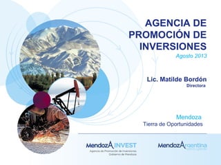 AGENCIA DE
PROMOCIÓN DE
INVERSIONES
Agosto 2013
Lic. Matilde Bordón
Directora
Mendoza
Tierra de Oportunidades
 