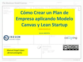 Cómo Crear un Plan de
Empresa aplicando Modelo
Canvas y Lean Startup
www.inesem.es
AULA ABIERTA
Manuel Angel López
@manuelangellp
 