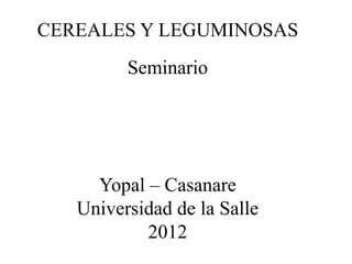 CEREALES Y LEGUMINOSAS
         Seminario




     Yopal – Casanare
   Universidad de la Salle
           2012
 