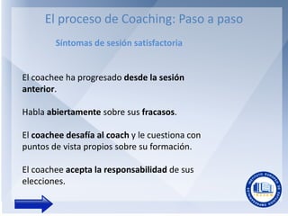 El proceso de Coaching: Paso a paso
Síntomas de sesión satisfactoria

El coachee ha progresado desde la sesión
anterior.

...