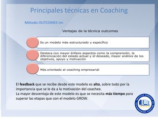 Principales técnicas en Coaching
Método OUTCOMES tm
Ventajas de la técnica outcomes

Es un modelo más estructurado y espec...