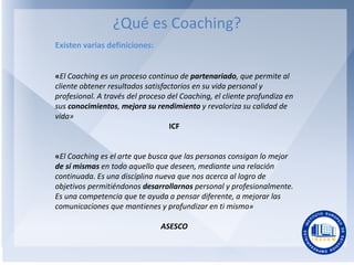 ¿Qué es Coaching?
Existen varias definiciones:

«El Coaching es un proceso continuo de partenariado, que permite al
client...