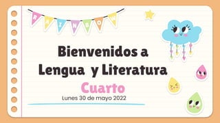 Bienvenidos a
Lengua y Literatura
Cuarto
Lunes 30 de mayo 2022
 