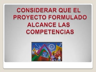 CONSIDERAR QUE EL PROYECTO FORMULADO ALCANCE LAS COMPETENCIAS