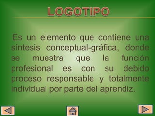Es un elemento que contiene una
síntesis conceptual-gráfica, donde
se muestra que la función
profesional es con su debido
proceso responsable y totalmente
individual por parte del aprendiz.
 