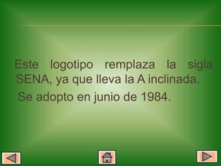 Este logotipo remplaza la sigla
SENA, ya que lleva la A inclinada.
Se adopto en junio de 1984.
 