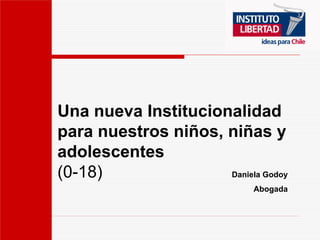 Una nueva Institucionalidad
para nuestros niños, niñas y
adolescentes
(0-18)               Daniela Godoy
                            Abogada
 